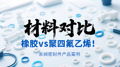 泵閥密封圈材料對比：橡膠vs聚四氟乙烯！?