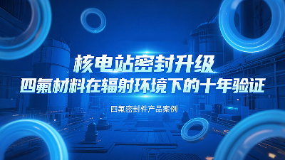 核電站密封升級(jí)：四氟材料在輻射環(huán)境下的十年驗(yàn)證！