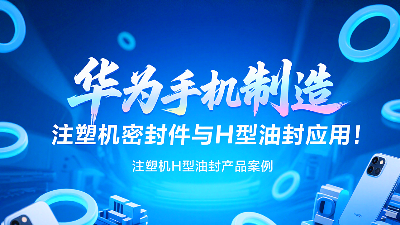 【長篇解析及參考資料】產(chǎn)品案例 ? 華為手機制造中注塑機專用密封圈與H型油封的應(yīng)用解析！