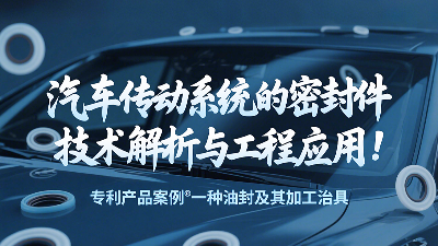 專利產(chǎn)品案例 ? 一種油封及其加工治具：汽車傳動(dòng)系統(tǒng)的密封圈技術(shù)解析與工程應(yīng)用！